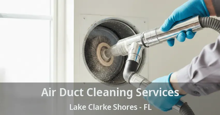 Air Duct Cleaning Services Lake Clarke Shores - FL