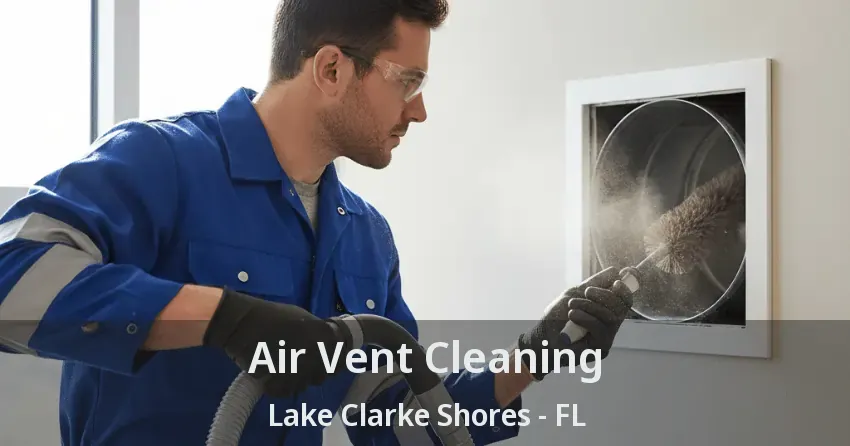 Air Vent Cleaning Lake Clarke Shores - FL Air Vent Cleaning Lake Clarke Shores - FL