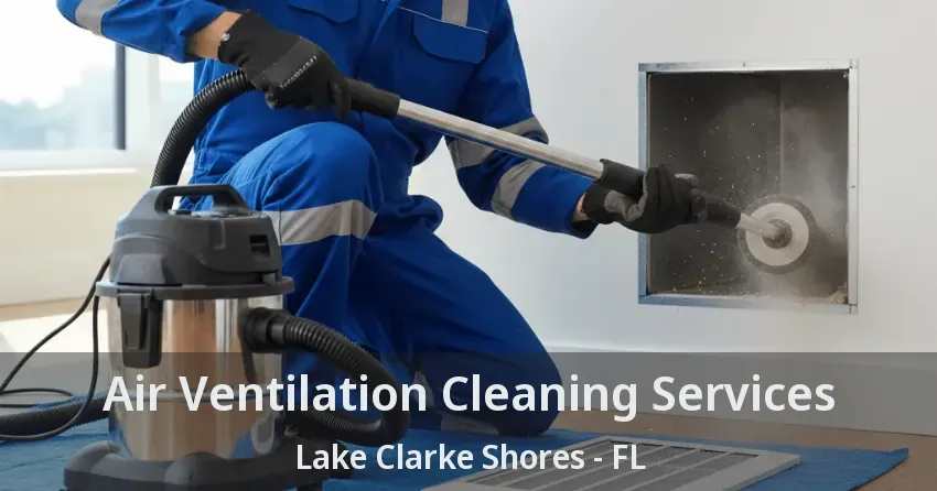 Air Ventilation Cleaning Services Lake Clarke Shores - FL