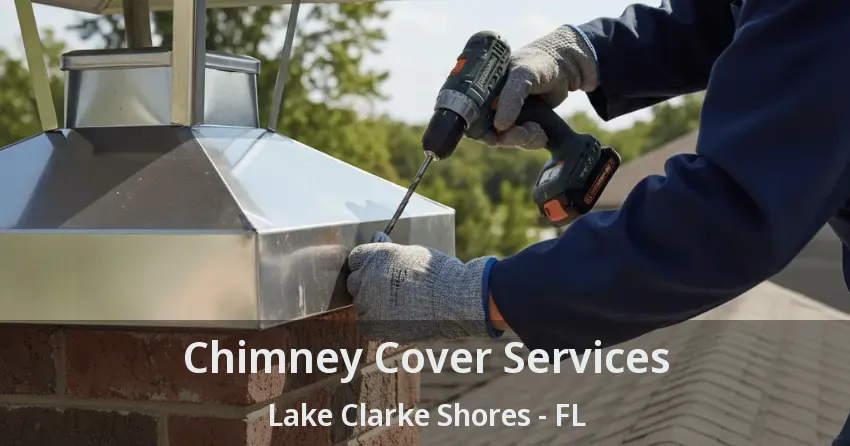 Chimney Cover Services Lake Clarke Shores - FL