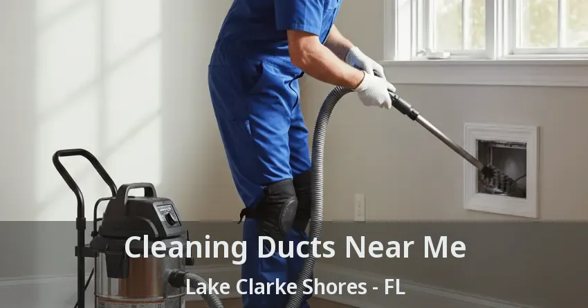 Cleaning Ducts Near Me Lake Clarke Shores - FL