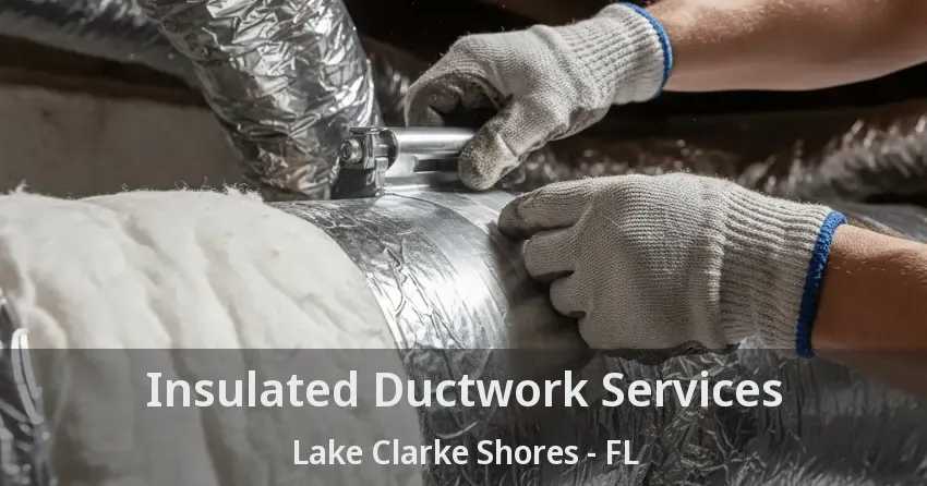 Insulated Ductwork Services Lake Clarke Shores - FL