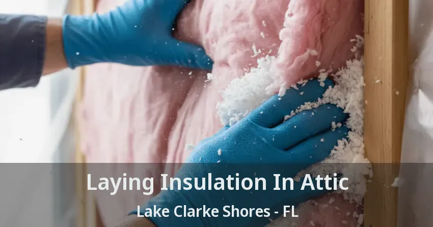 Laying Insulation In Attic Lake Clarke Shores - FL