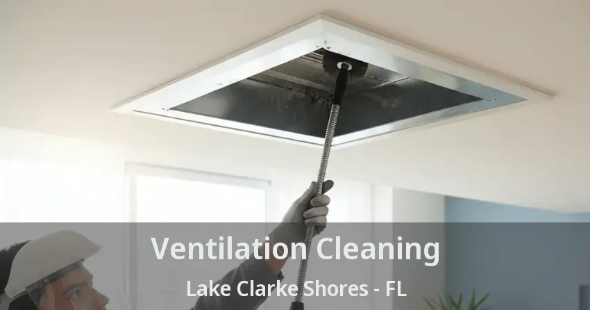 Ventilation Cleaning Lake Clarke Shores - FL